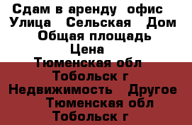 Сдам в аренду  офис › Улица ­ Сельская › Дом ­ 1 › Общая площадь ­ 14 844 › Цена ­ 300 - Тюменская обл., Тобольск г. Недвижимость » Другое   . Тюменская обл.,Тобольск г.